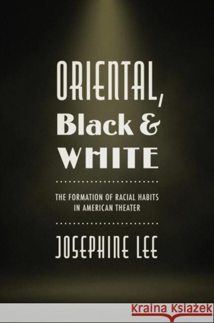 Oriental, Black, and White: The Formation of Racial Habits in American Theater Josephine (University of Minnesota) Lee 9781469669625