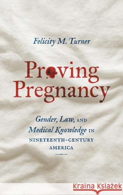 Proving Pregnancy: Gender, Law, and Medical Knowledge in Nineteenth-Century America Felicity M. Turner 9781469669694 University of North Carolina Press