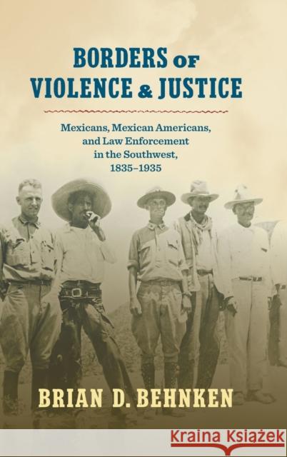 Borders of Violence and Justice: Mexicans, Mexican Americans, and Law Enforcement in the Southwest, 1835-1935 Brian D. Behnken 9781469670119