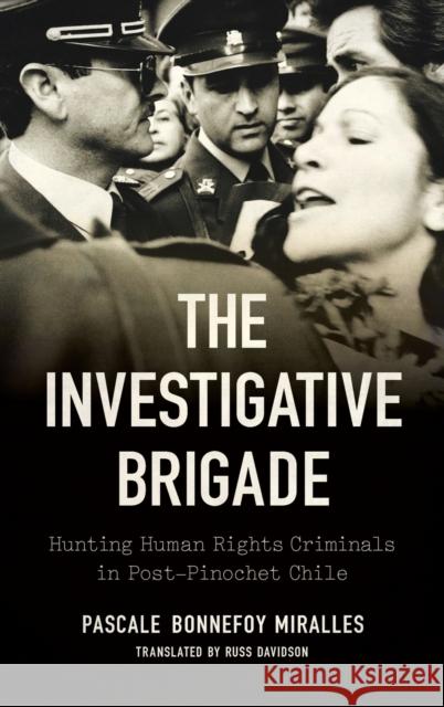 The Investigative Brigade: Hunting Human Rights Criminals in Post-Pinochet Chile Russ Davidson 9781469670157