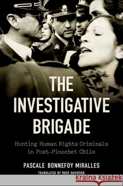The Investigative Brigade: Hunting Human Rights Criminals in Post-Pinochet Chile Russ Davidson 9781469670164