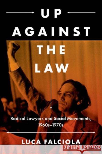 Up Against the Law: Radical Lawyers and Social Movements, 1960s-1970s Luca Falciola 9781469670294 University of North Carolina Press