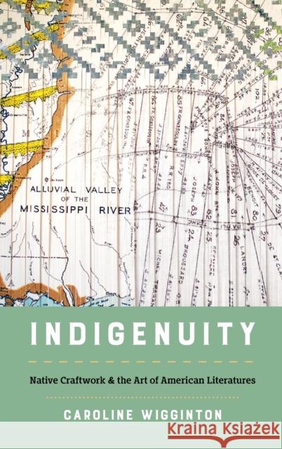 Indigenuity: Native Craftwork and the Art of American Literatures Caroline Wigginton 9781469670362 University of North Carolina Press