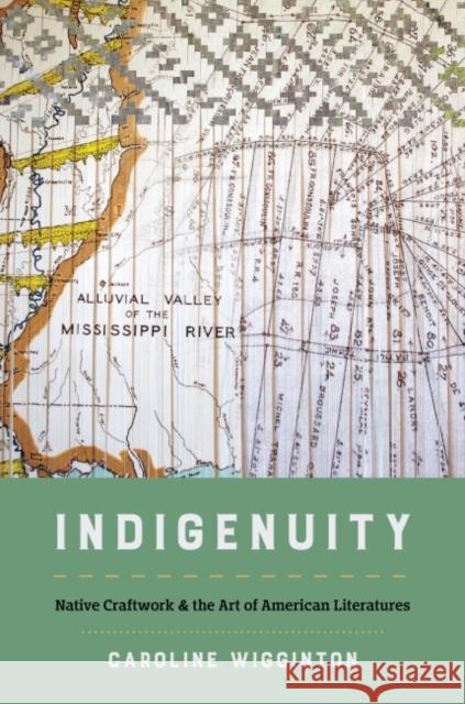 Indigenuity: Native Craftwork and the Art of American Literatures Caroline Wigginton 9781469670379 University of North Carolina Press