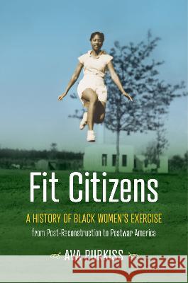Fit Citizens: A History of Black Women\'s Exercise from Post-Reconstruction to Postwar America Ava Purkiss 9781469670485 University of North Carolina Press