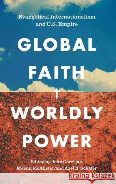 Global Faith, Worldly Power: Evangelical Internationalism and U.S. Empire John Corrigan Melani McAlister Axel R. Sch 9781469670584 University of North Carolina Press