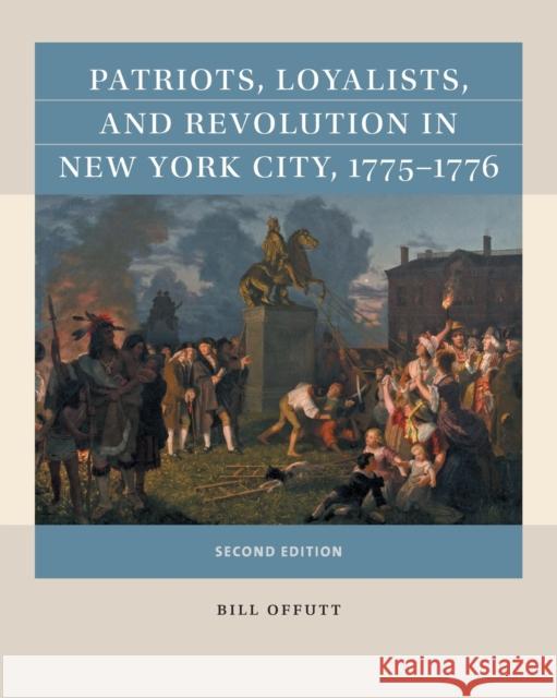 Patriots, Loyalists, and Revolution in New York City, 1775-1776 Bill Offutt 9781469670676 University of North Carolina Press