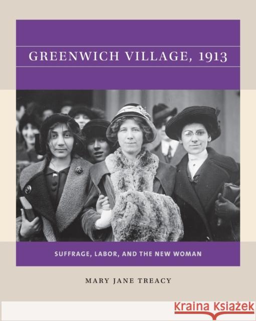 Greenwich Village, 1913: Suffrage, Labor, and the New Woman Mary Jane Treacy 9781469670690 University of North Carolina Press