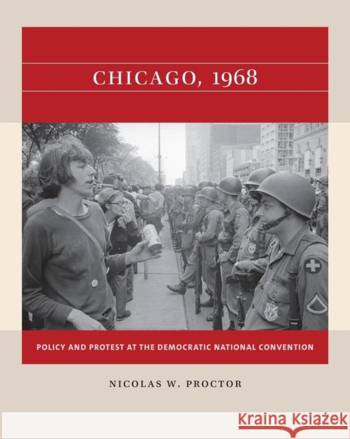 Chicago, 1968: Policy and Protest at the Democratic National Convention Nicolas W. Proctor 9781469670706