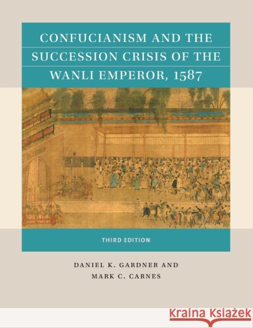 Confucianism and the Succession Crisis of the Wanli Emperor, 1587 Daniel K. Gardner Mark C. Carnes 9781469670805 University of North Carolina Press