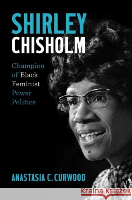 Shirley Chisholm: Champion of Black Feminist Power Politics Anastasia C. Curwood 9781469671178 University of North Carolina Press