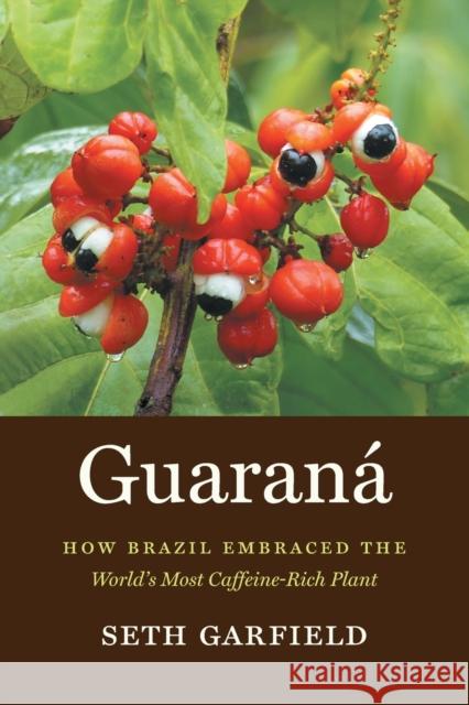 Guaraná: How Brazil Embraced the World's Most Caffeine-Rich Plant Garfield, Seth 9781469671277 University of North Carolina Press