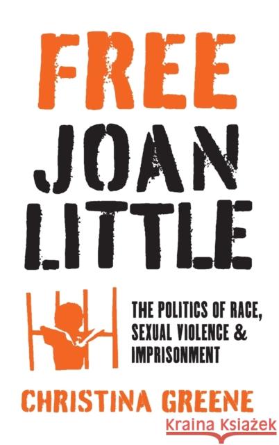 Free Joan Little: The Politics of Race, Sexual Violence, and Imprisonment Christina Greene 9781469671307 University of North Carolina Press