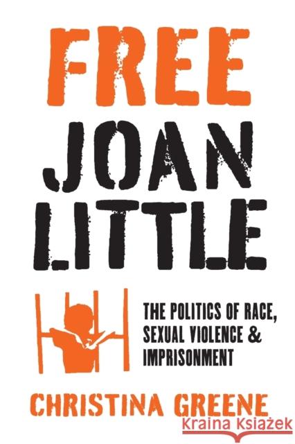 Free Joan Little: The Politics of Race, Sexual Violence, and Imprisonment Christina Greene 9781469671314 University of North Carolina Press