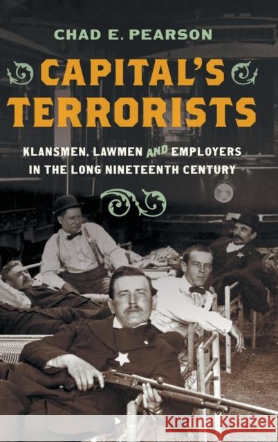 Capital's Terrorists: Klansmen, Lawmen, and Employers in the Long Nineteenth Century Chad E. Pearson 9781469671727 University of North Carolina Press