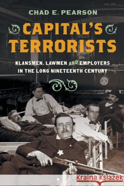 Capital's Terrorists: Klansmen, Lawmen, and Employers in the Long Nineteenth Century Chad E. Pearson 9781469671734 University of North Carolina Press