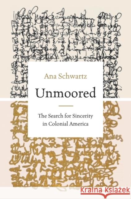 Unmoored: The Search for Sincerity in Colonial America Ana Schwartz 9781469671772 University of North Carolina Press