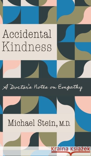 Accidental Kindness: A Doctor's Notes on Empathy Michael Stein 9781469671802 University of North Carolina Press