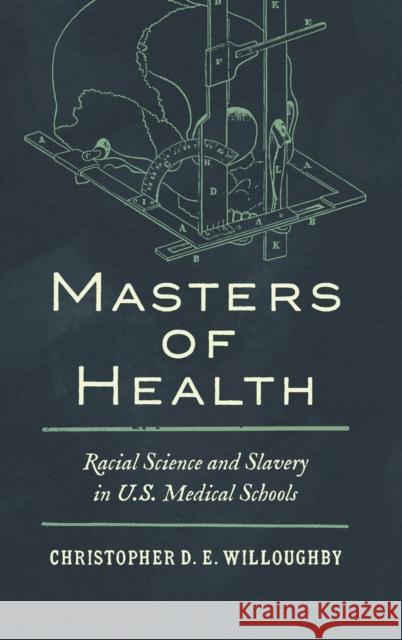 Masters of Health: Racial Science and Slavery in U.S. Medical Schools Christopher Willoughby 9781469671840