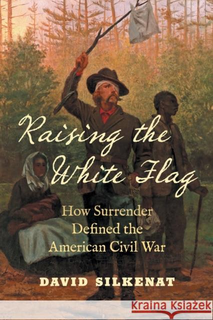 Raising the White Flag: How Surrender Defined the American Civil War David Silkenat 9781469672519 University of North Carolina Press