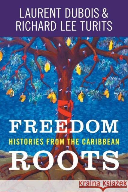 Freedom Roots: Histories from the Caribbean Laurent DuBois Richard Lee Turits 9781469672557