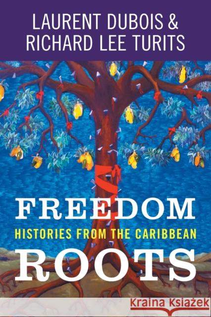 Freedom Roots: Histories from the Caribbean Laurent DuBois Richard Lee Turits 9781469672557 University of North Carolina Press