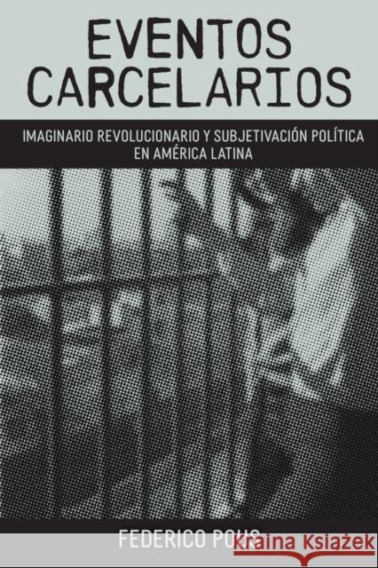 Eventos carcelarios: Subjetivación política e imaginario revolucionario en América Latina Pous, Federico 9781469672731 The University of North Carolina Press