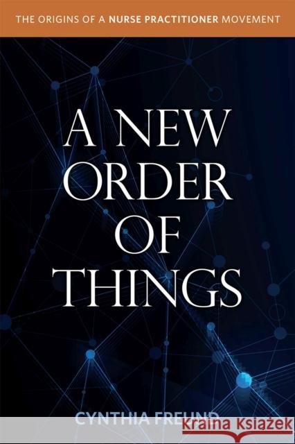A New Order of Things: Origins of a Nurse Practitioner Movement Freund, Cynthia 9781469672861 The University of North Carolina Press