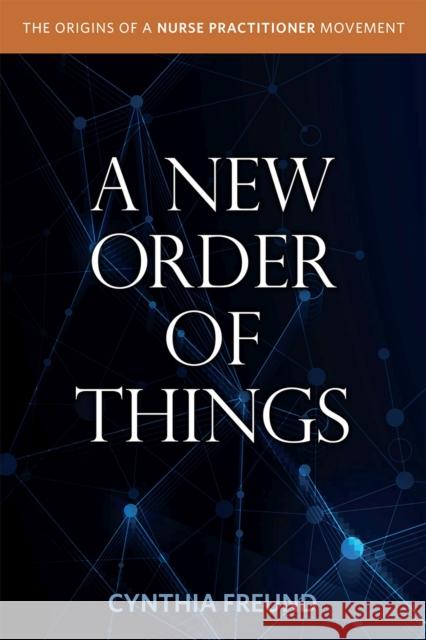 A New Order of Things: Origins of a Nurse Practitioner Movement Freund, Cynthia 9781469672861