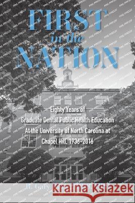 First in the Nation: Eighty Years of Graduate Dental Public Health Education at the University of North Carolina at Chapel Hill, 1936-2016 Mph Richard Gary Rozier 9781469673028 Unc Gillings School of Global Public Health