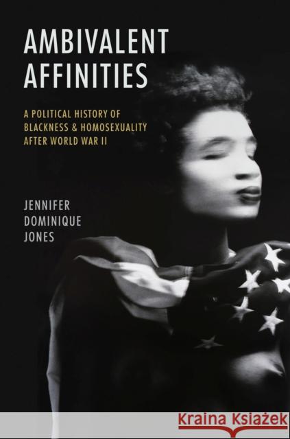 Ambivalent Affinities: A Political History of Blackness and Homosexuality after World War II Jennifer Dominique Jones 9781469673561