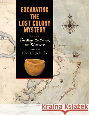 Excavating the Lost Colony Mystery: The Map, the Search, the Discovery Eric Klingelhofer 9781469673752