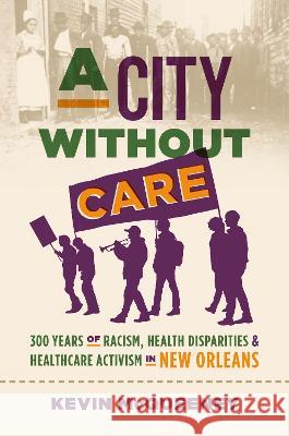 A City without Care: 300 Years of Racism, Health Disparities, and Health Care Activism in New Orleans Kevin McQueeney 9781469673912 University of North Carolina Press