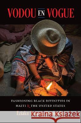 Vodou En Vogue: Fashioning Black Divinities in Haiti and the United States Eziaku Atuama Nwokocha 9781469674001 University of North Carolina Press