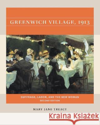 Greenwich Village, 1913, Second Edition: Suffrage, Labor, and the New Woman Mary Jane Treacy 9781469674100 University of North Carolina Press