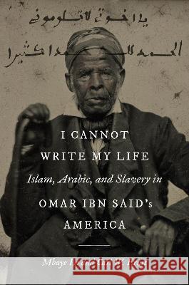 I Cannot Write My Life: Islam, Arabic, and Slavery in Omar Ibn Said\'s America Mbaye Lo Carl W. Ernst 9781469674667 University of North Carolina Press