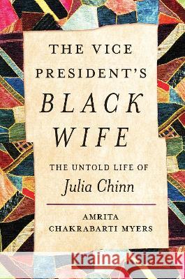 The Vice President\'s Black Wife: The Untold Life of Julia Chinn Amrita Chakrabarti Myers 9781469675237