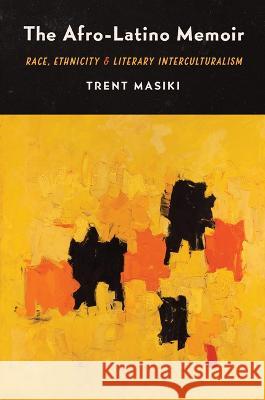 The Afro-Latino Memoir: Race, Ethnicity, and Literary Interculturalism Trent Masiki 9781469675268 University of North Carolina Press