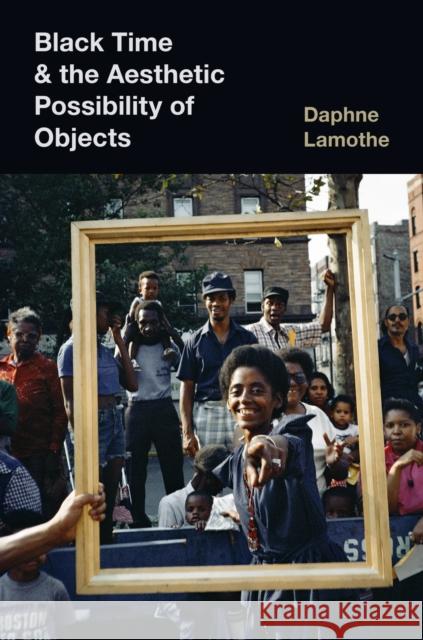 Black Time and the Aesthetic Possibility of Objects Daphne Lamothe 9781469675305 University of North Carolina Press
