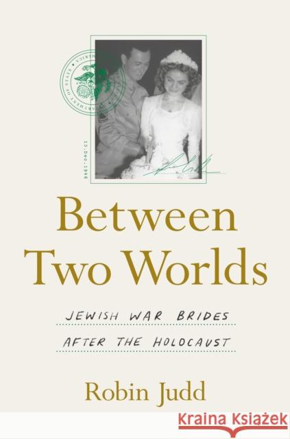 Between Two Worlds: Jewish War Brides After the Holocaust Robin Judd 9781469675442 University of North Carolina Press