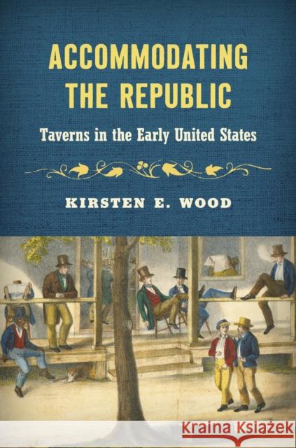 Accommodating the Republic: Taverns in the Early United States Kirsten E. Wood 9781469675541 The University of North Carolina Press