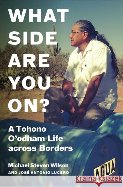 What Side Are You On?: A Tohono O'odham Life across Borders Jose Antonio Lucero 9781469675572 University of North Carolina Press