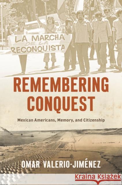 Remembering Conquest: Mexican Americans, Memory, and Citizenship Omar Valerio-Jimenez 9781469675619 The University of North Carolina Press
