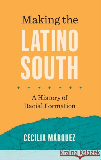 Making the Latino South: A History of Racial Formation Cecilia M?rquez 9781469676043 University of North Carolina Press