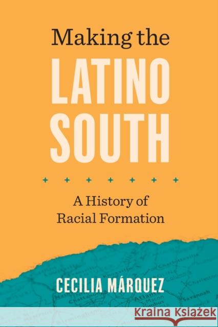 Making the Latino South: A History of Racial Formation Cecilia M?rquez 9781469676050 University of North Carolina Press