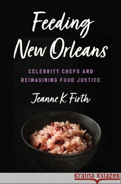 Feeding New Orleans: Celebrity Chefs and Reimagining Food Justice Jeanne K. Firth 9781469676326 University of North Carolina Press