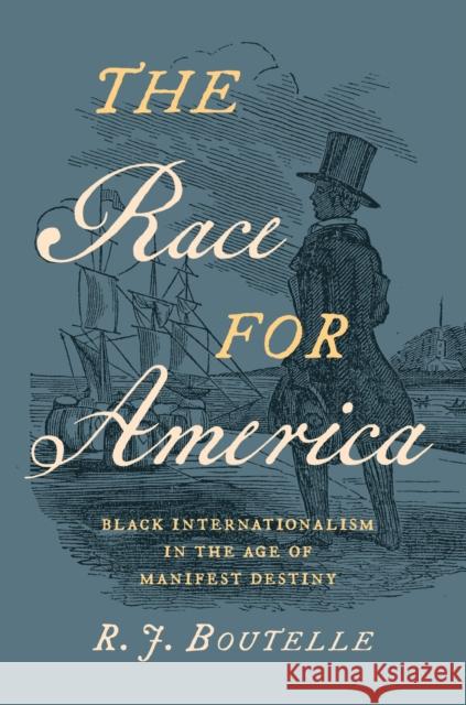 The Race for America: Black Internationalism in the Age of Manifest Destiny R. J. Boutelle 9781469676623 The University of North Carolina Press