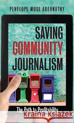 Saving Community Journalism: The Path to Profitability Penelope Muse Abernathy 9781469676692 University of North Carolina Press