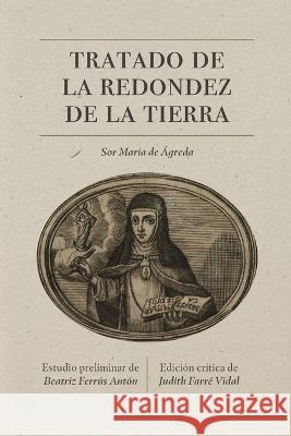 Tratado de la Redondez de la Tierra: Edici?n Cr?tica Sor Mar?a de Jes?s de ?greda Judith Farr Beatriz Ferr? 9781469677118 U.N.C. Department of Romance Languages