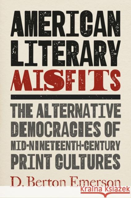 American Literary Misfits: The Alternative Democracies of Mid-Nineteenth-Century Print Cultures D. Berton Emerson 9781469678399 The University of North Carolina Press